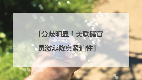 分歧明显！美联储官员激辩降息紧迫性
