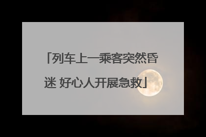 列车上一乘客突然昏迷 好心人开展急救