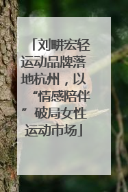 刘畊宏轻运动品牌落地杭州，以“情感陪伴”破局女性运动市场