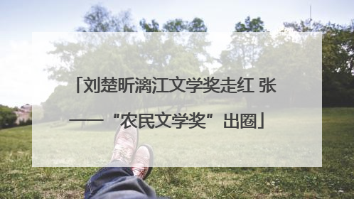 刘楚昕漓江文学奖走红 张一一“农民文学奖”出圈