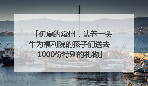 初夏的常州，认养一头牛为福利院的孩子们送去1000份特别的礼物
