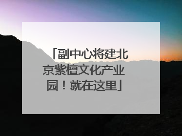 副中心将建北京紫檀文化产业园！就在这里