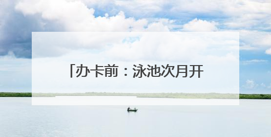 办卡前：泳池次月开放 办卡后：随便说说 过同学近千元办卡后欲退卡却被告知“写明不退不转”！