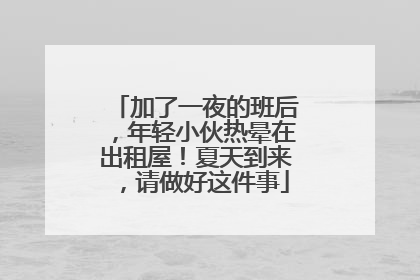 加了一夜的班后，年轻小伙热晕在出租屋！夏天到来，请做好这件事