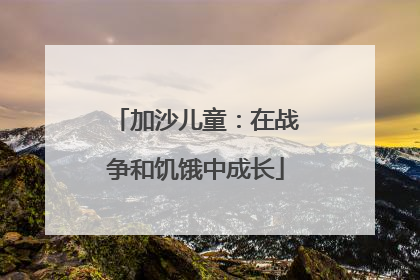 加沙儿童：在战争和饥饿中成长