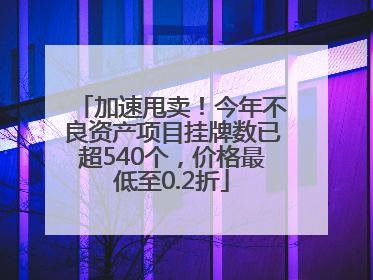 加速甩卖！今年不良资产项目挂牌数已超540个，价格最低至0.2折