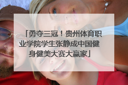 勇夺三冠！贵州体育职业学院学生张静成中国健身健美大赛大赢家