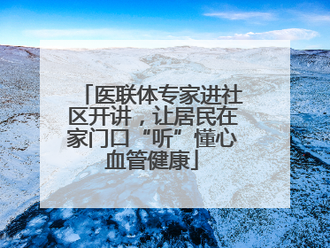 医联体专家进社区开讲，让居民在家门口“听”懂心血管健康