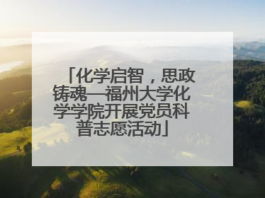 化学启智，思政铸魂—福州大学化学学院开展党员科普志愿活动
