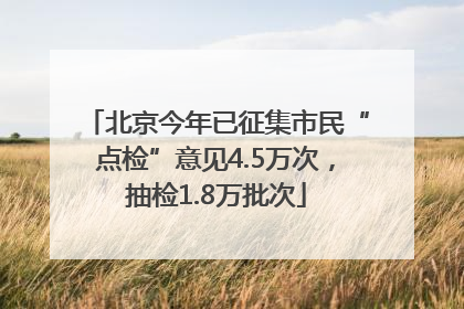 北京今年已征集市民“点检”意见4.5万次，抽检1.8万批次