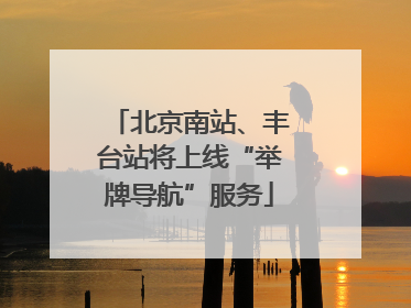 北京南站、丰台站将上线“举牌导航”服务
