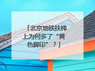 北京地铁扶梯上为何多了“黄色脚印”？