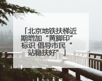 北京地铁扶梯近期增加“黄脚印”标识 倡导市民“站稳扶好”