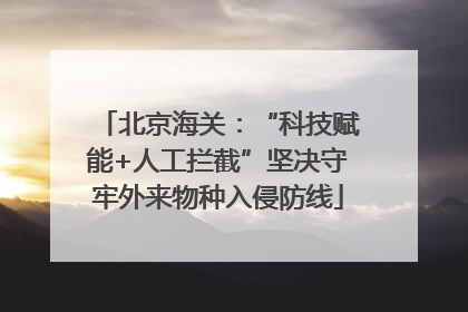 北京海关：“科技赋能+人工拦截”坚决守牢外来物种入侵防线