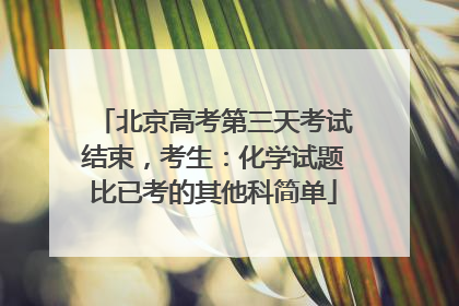北京高考第三天考试结束，考生：化学试题比已考的其他科简单