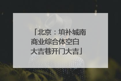 北京：填补城南商业综合体空白 大吉巷开门大吉