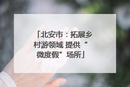 北安市：拓展乡村游领域 提供“微度假”场所
