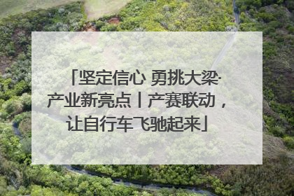 坚定信心 勇挑大梁·产业新亮点丨产赛联动，让自行车飞驰起来