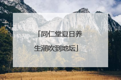 同仁堂夏日养生潮吹到地坛