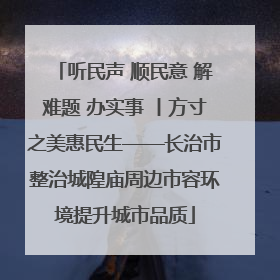 听民声 顺民意 解难题 办实事 丨方寸之美惠民生——长治市整治城隍庙周边市容环境提升城市品质