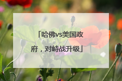 哈佛vs美国政府，对峙战升级