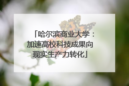哈尔滨商业大学：加速高校科技成果向现实生产力转化