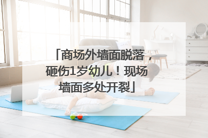 商场外墙面脱落，砸伤1岁幼儿！现场墙面多处开裂
