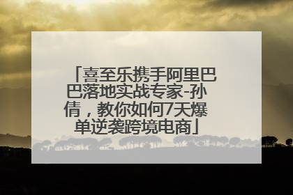 喜至乐携手阿里巴巴落地实战专家-孙倩，教你如何7天爆单逆袭跨境电商