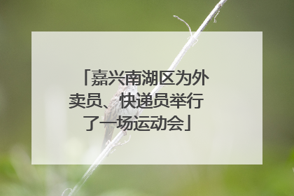 嘉兴南湖区为外卖员、快递员举行了一场运动会