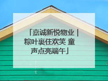 嘉诚新悦物业｜粽叶裹住欢笑 童声点亮端午