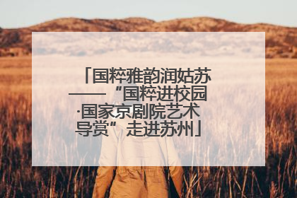国粹雅韵润姑苏——“国粹进校园·国家京剧院艺术导赏”走进苏州