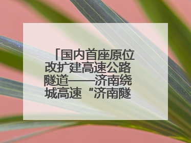 国内首座原位改扩建高速公路隧道——济南绕城高速“济南隧道”开工建设