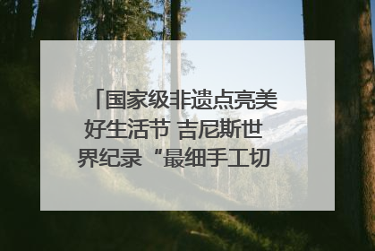 国家级非遗点亮美好生活节 吉尼斯世界纪录“最细手工切面”邀您来品！｜美好生活有“盐”味