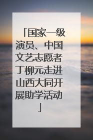 国家一级演员、中国文艺志愿者丁柳元走进山西大同开展助学活动
