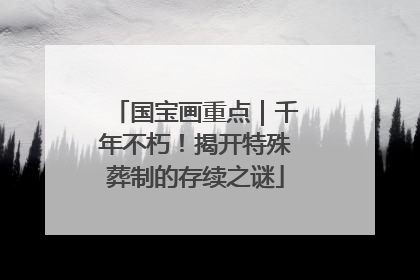 国宝画重点｜千年不朽！揭开特殊葬制的存续之谜