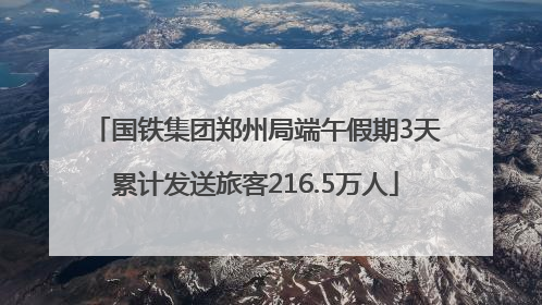 国铁集团郑州局端午假期3天累计发送旅客216.5万人