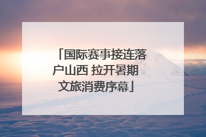 国际赛事接连落户山西 拉开暑期文旅消费序幕