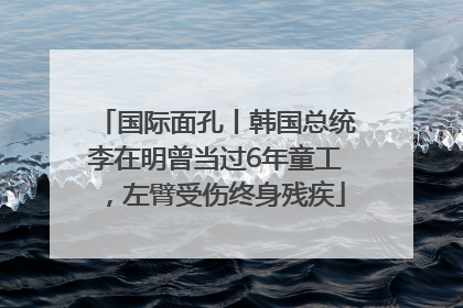 国际面孔丨韩国总统李在明曾当过6年童工，左臂受伤终身残疾