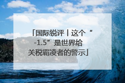 国际锐评丨这个“-1.5”是世界给关税霸凌者的警示