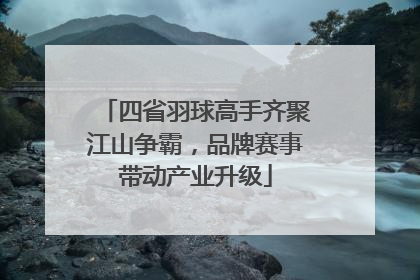 四省羽球高手齐聚江山争霸，品牌赛事带动产业升级