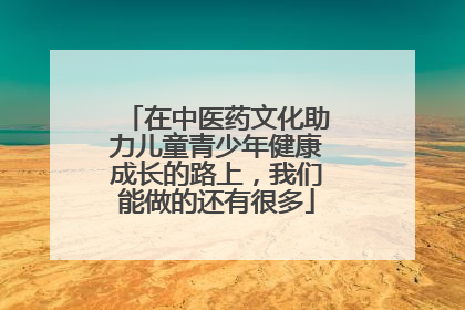 在中医药文化助力儿童青少年健康成长的路上，我们能做的还有很多