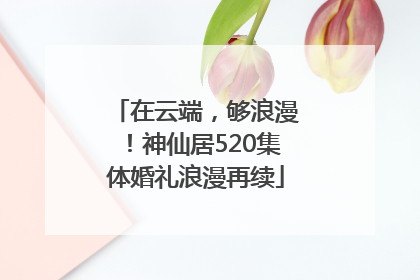 在云端，够浪漫！神仙居520集体婚礼浪漫再续