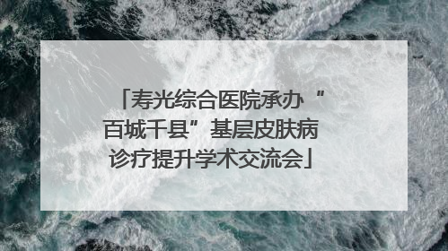 寿光综合医院承办“百城千县”基层皮肤病诊疗提升学术交流会