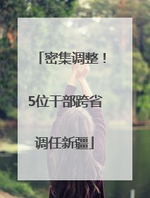密集调整！5位干部跨省调任新疆