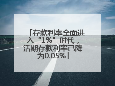 存款利率全面进入“1%”时代，活期存款利率已降为0.05%