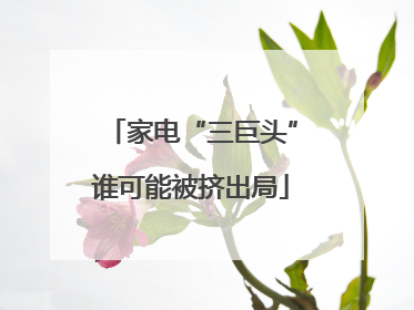 家电“三巨头”谁可能被挤出局