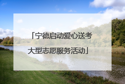 宁德启动爱心送考大型志愿服务活动
