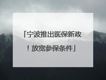 宁波推出医保新政！放宽参保条件