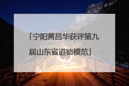宁阳黄昌华获评第九届山东省道德模范