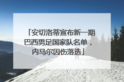 安切洛蒂宣布新一期巴西男足国家队名单，内马尔因伤落选